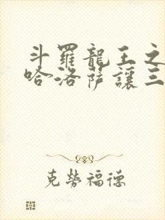 斗罗龙王之冥帝哈洛萨让三飞笔趣阁