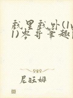 戏里戏外(1v1)岑哥笔趣阁