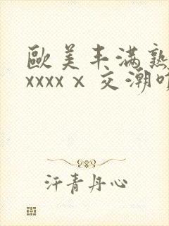 欧美丰满熟妇性xxxxⅹ交潮喷