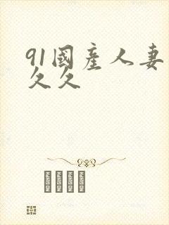 91国产人妻久久久
