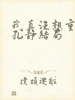 我真没想重生啊孔静结局封面