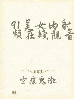 91美女内射视频在线观看