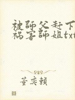 被师父赶下山去祸害师姐txt全本