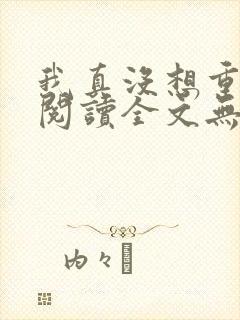 我真没想重生啊阅读全文无弹窗