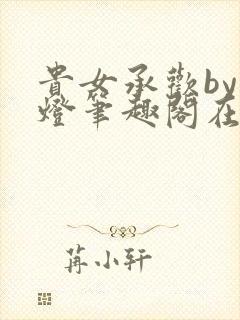 贵女承欢by青灯笔趣阁在线阅读