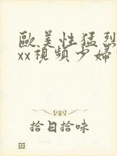 欧美性猛烈xxxx视频少妇少