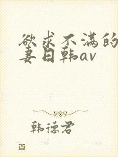 欲求不满的美人妻日韩av