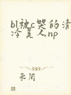 bl被c哭的清冷美人np