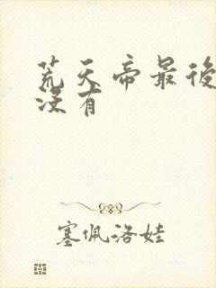 荒天帝最后死了没有