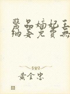 医品嫡妃王爷请纳妾免费无弹窗