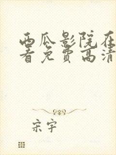 西瓜影院在线观看免费高清电视剧