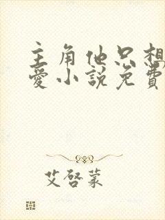 主角他只想谈恋爱小说免费阅读