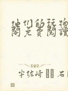 他们的玩物笔趣阁免费阅读