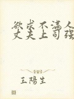 欲求不满人妻被丈夫上司强行中出