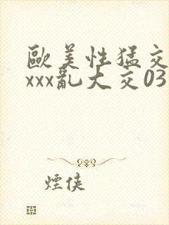 欧美性猛交ⅹⅹxxx乱大交03