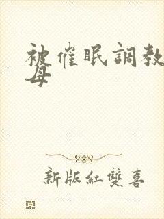 被催眠调教的美母封面