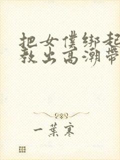 把女仆绑起来调教出高潮带乳夹阴夹的小说