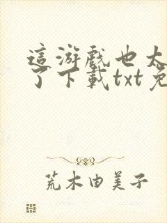 这游戏也太真实了下载txt免费下载