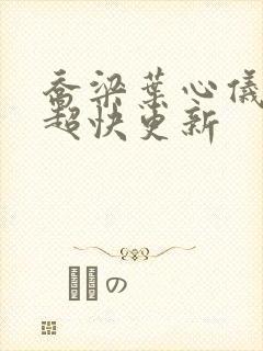 乔梁叶心仪超前超快更新