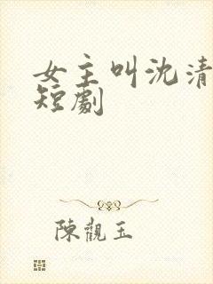 女主叫沈清梨的短剧