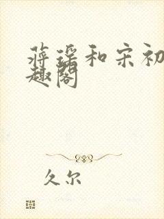 蒋瑶和宋初衍笔趣阁