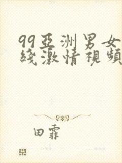 99亚洲男女在线激情视频播放