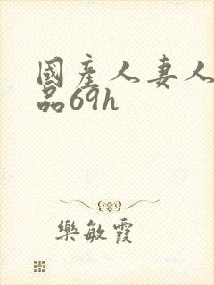 国产人妻人伦精品69h