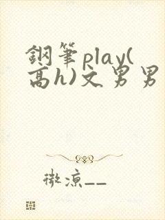 钢笔play(高h)文男男