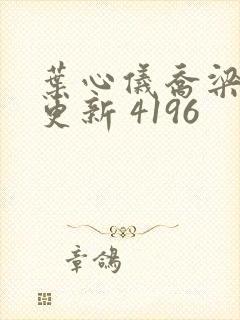 叶心仪乔梁超前更新 4196