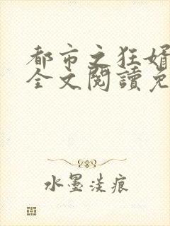 都市之狂婿战神全文阅读免费