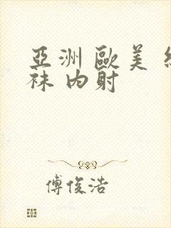 亚洲 欧美 丝袜 内射