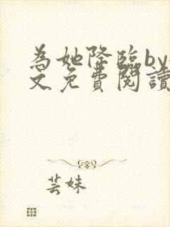 为她降临by全文免费阅读笔趣阁