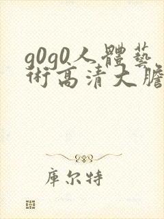 g0g0人体艺术高清大胆