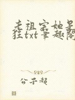 老祖宗她是真的狂txt笔趣阁