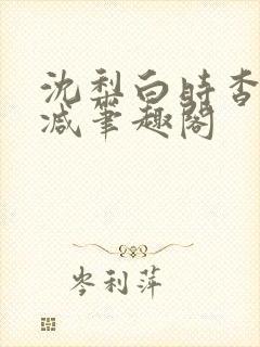 沈梨白时杳无删减笔趣阁