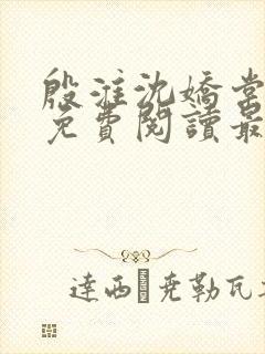 殷淮沈娇棠全文免费阅读最新章节