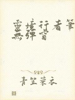 灵境行者笔趣阁无弹窗