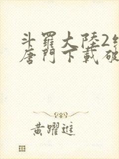 斗罗大陆2绝世唐门下载破解版