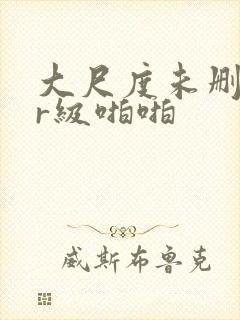 大尺度未删减的r级啪啪