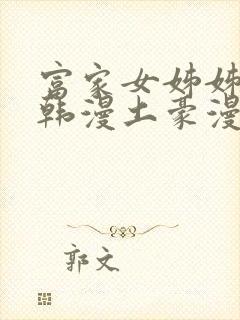 富家女姊姊漫画韩漫土豪漫画无删减