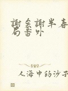 谢矣谢半春大结局番外