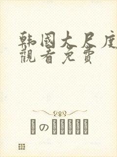 韩国大尺度在线观看免费