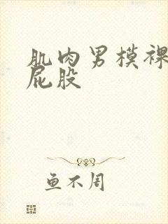 肌肉男模裸体光屁股