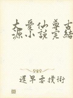 大爱仙尊古月方源小说完结