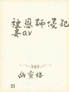 被恩师侵犯的人妻av