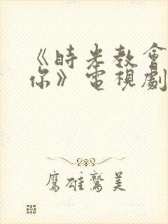 《时光教会我爱你》电视剧免费看