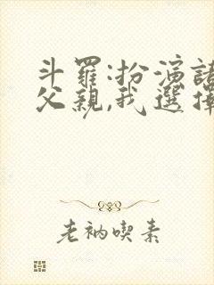 斗罗:扮演诸天父亲,我选择唐三