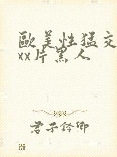 欧美性猛交xxxx片黑人