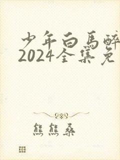 少年白马醉春风2024全集免费观看封面