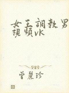 女王调教男奴的视频vk封面